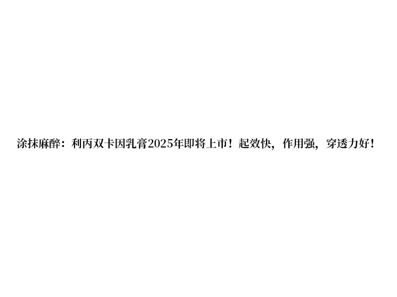 涂抹麻醉:利丙雙卡因乳膏 2025 年即將上市!起效快，作用強(qiáng)，穿透力好!